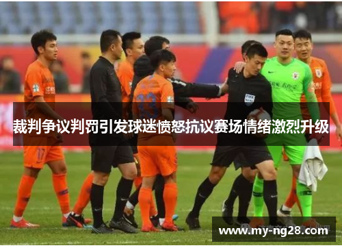 裁判争议判罚引发球迷愤怒抗议赛场情绪激烈升级