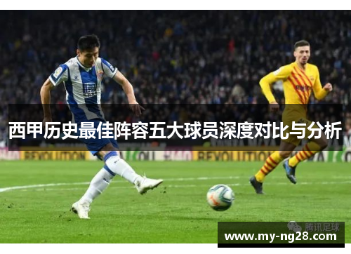 西甲历史最佳阵容五大球员深度对比与分析