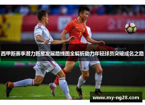 西甲新赛季潜力新星发展路线图全解析助力年轻球员突破成名之路
