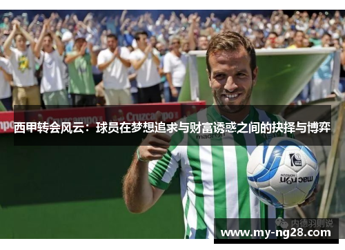 西甲转会风云：球员在梦想追求与财富诱惑之间的抉择与博弈