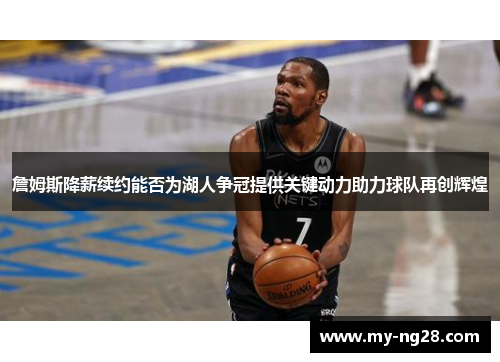 詹姆斯降薪续约能否为湖人争冠提供关键动力助力球队再创辉煌