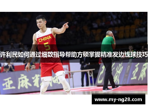 许利民如何通过细致指导帮助方硕掌握精准发边线球技巧