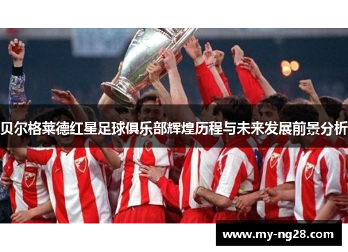 贝尔格莱德红星足球俱乐部辉煌历程与未来发展前景分析 贝尔格莱德红星足球俱乐部辉煌历程与未来发展前景分析