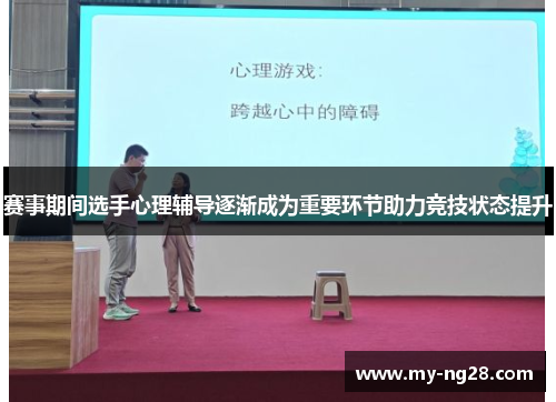 赛事期间选手心理辅导逐渐成为重要环节助力竞技状态提升