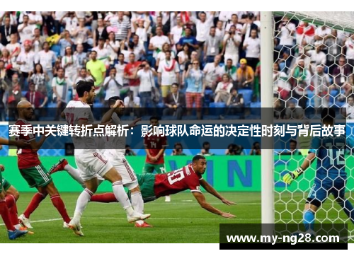 赛季中关键转折点解析：影响球队命运的决定性时刻与背后故事
