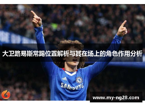大卫路易斯常踢位置解析与其在场上的角色作用分析