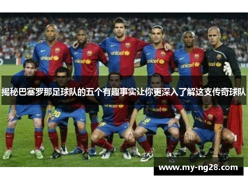 揭秘巴塞罗那足球队的五个有趣事实让你更深入了解这支传奇球队 揭秘巴塞罗那足球队的五个有趣事实让你更深入了解这支传奇球队