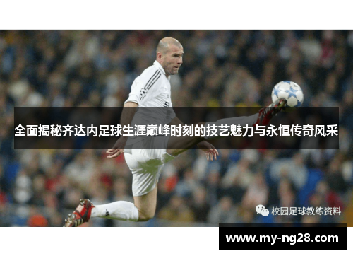 全面揭秘齐达内足球生涯巅峰时刻的技艺魅力与永恒传奇风采 全面揭秘齐达内足球生涯巅峰时刻的技艺魅力与永恒传奇风采