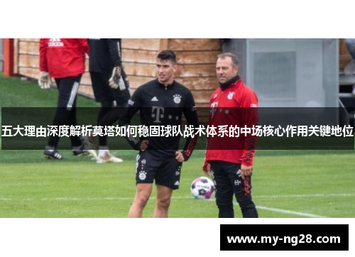五大理由深度解析莫塔如何稳固球队战术体系的中场核心作用关键地位 五大理由深度解析莫塔如何稳固球队战术体系的中场核心作用关键地位