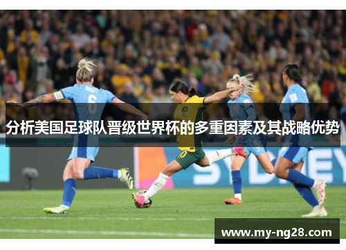 分析美国足球队晋级世界杯的多重因素及其战略优势 分析美国足球队晋级世界杯的多重因素及其战略优势