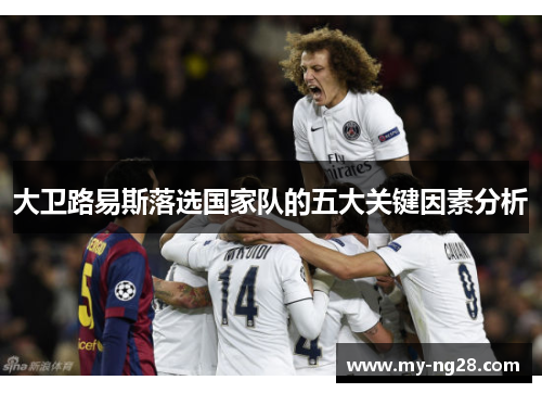 大卫路易斯落选国家队的五大关键因素分析