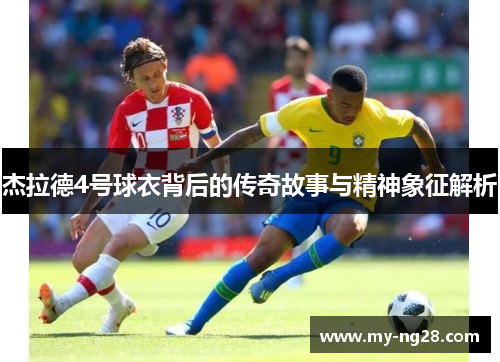 杰拉德4号球衣背后的传奇故事与精神象征解析