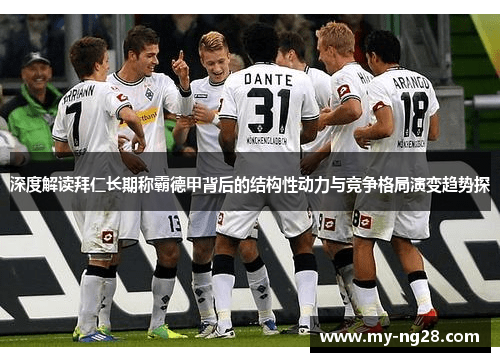 深度解读拜仁长期称霸德甲背后的结构性动力与竞争格局演变趋势探