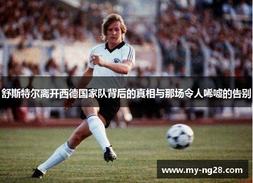 舒斯特尔离开西德国家队背后的真相与那场令人唏嘘的告别