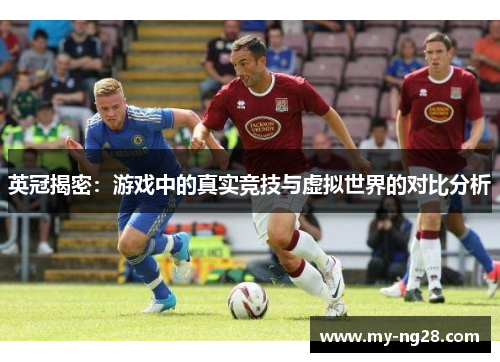 英冠揭密:游戏中的真实竞技与虚拟世界的对比分析 英冠揭密:游戏中的真实竞技与虚拟世界的对比分析