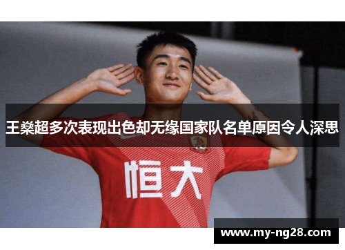 王燊超多次表现出色却无缘国家队名单原因令人深思 王燊超多次表现出色却无缘国家队名单原因令人深思