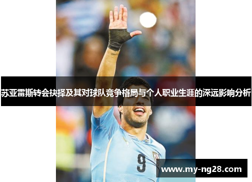 苏亚雷斯转会抉择及其对球队竞争格局与个人职业生涯的深远影响分析 苏亚雷斯转会抉择及其对球队竞争格局与个人职业生涯的深远影响分析